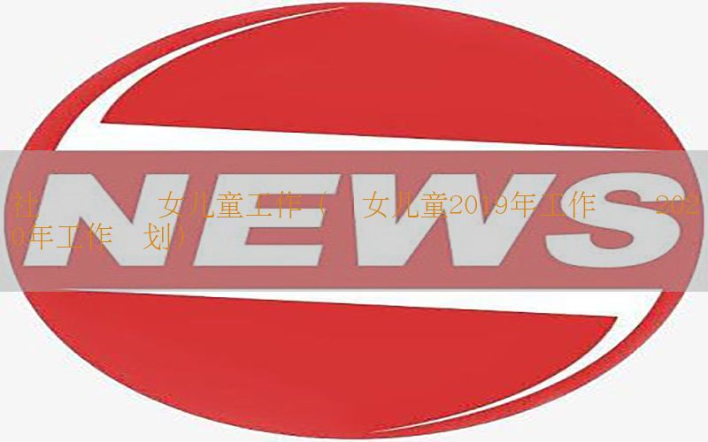 社会资讯妇女儿童工作（妇女儿童2019年工作总结2020年工作计划）