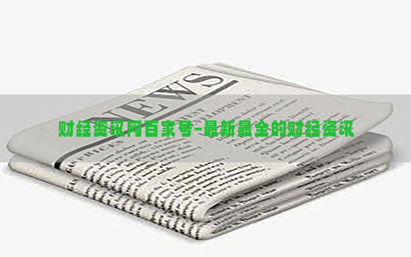 财经资讯网百家号-最新最全的财经资讯