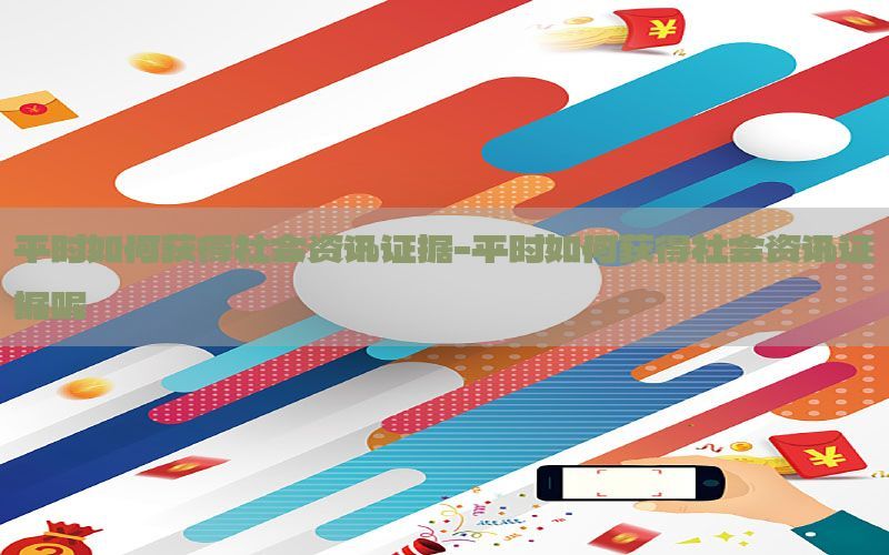 平时如何获得社会资讯证据-平时如何获得社会资讯证据呢
