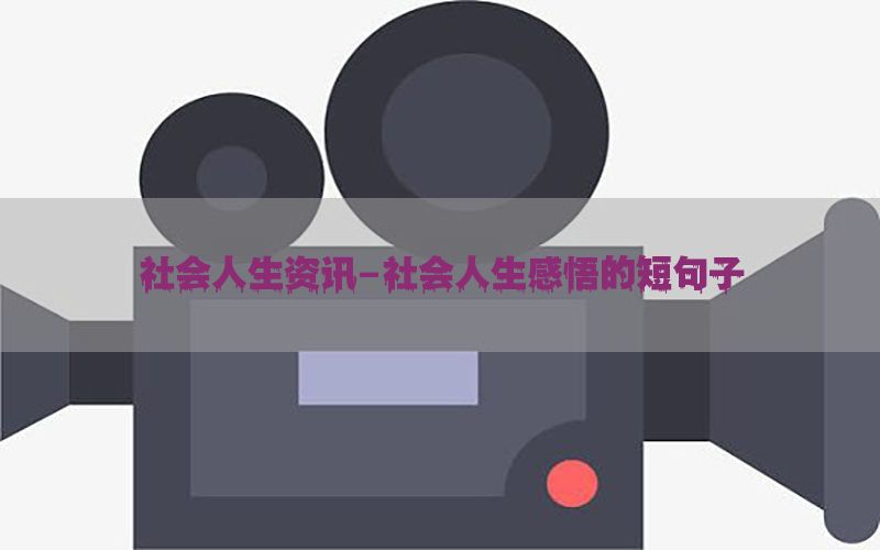 社会人生资讯-社会人生感悟的短句子