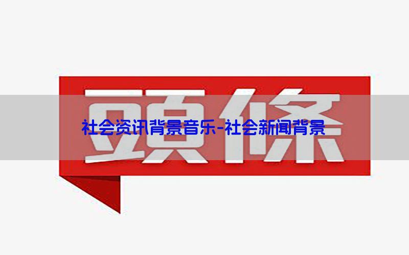 社会资讯背景音乐-社会新闻背景