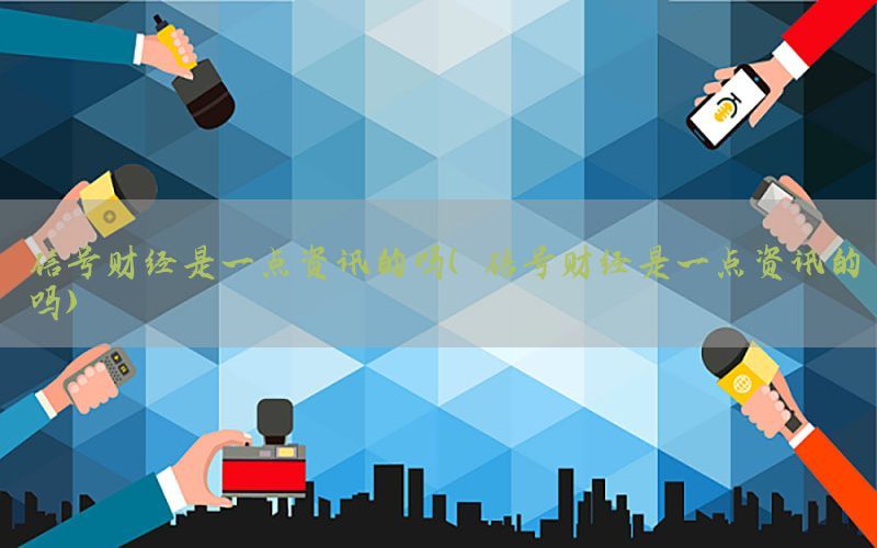 信号财经是一点资讯的吗（信号财经是一点资讯的吗）