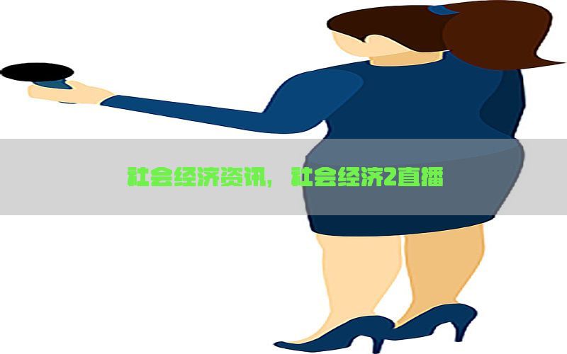 社会经济资讯，社会经济2直播