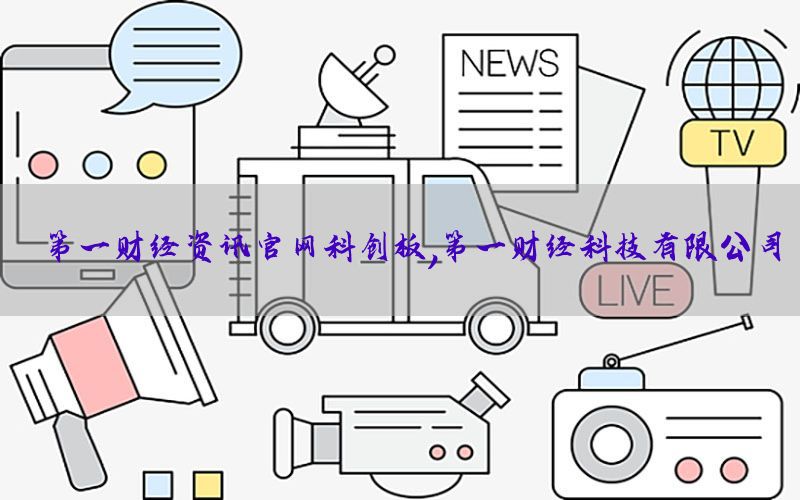 第一财经资讯官网科创板，第一财经科技有限公司