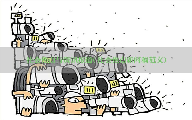 社会热点与资讯报道（社会热点新闻稿范文）