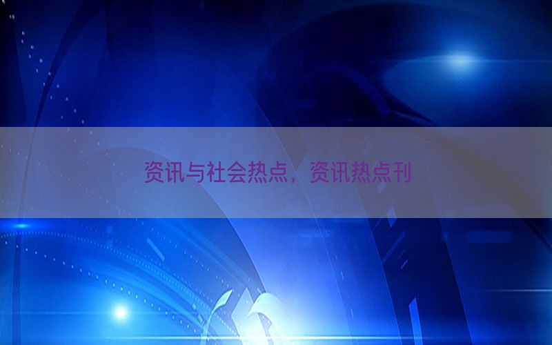 资讯与社会热点，资讯热点刊