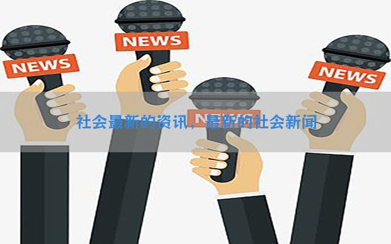 社会最新的资讯，最新的社会新闻