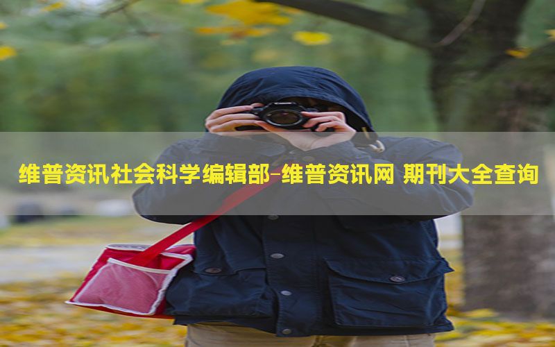 维普资讯社会科学编辑部-维普资讯网 期刊大全查询