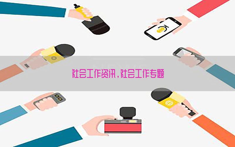 社会工作资讯，社会工作专题