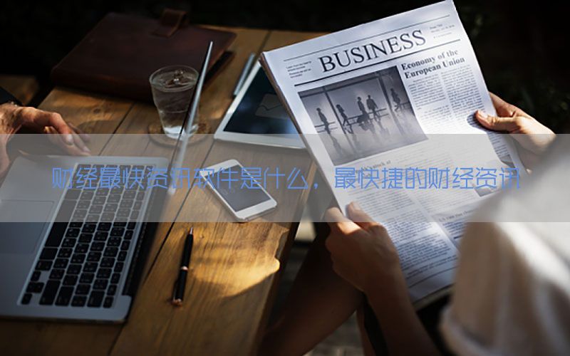 财经最快资讯软件是什么，最快捷的财经资讯