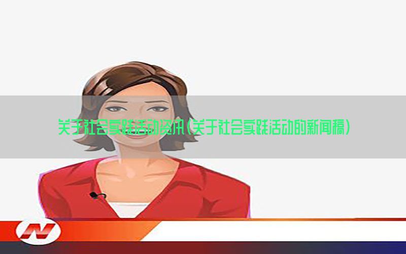 关于社会实践活动资讯（关于社会实践活动的新闻稿）