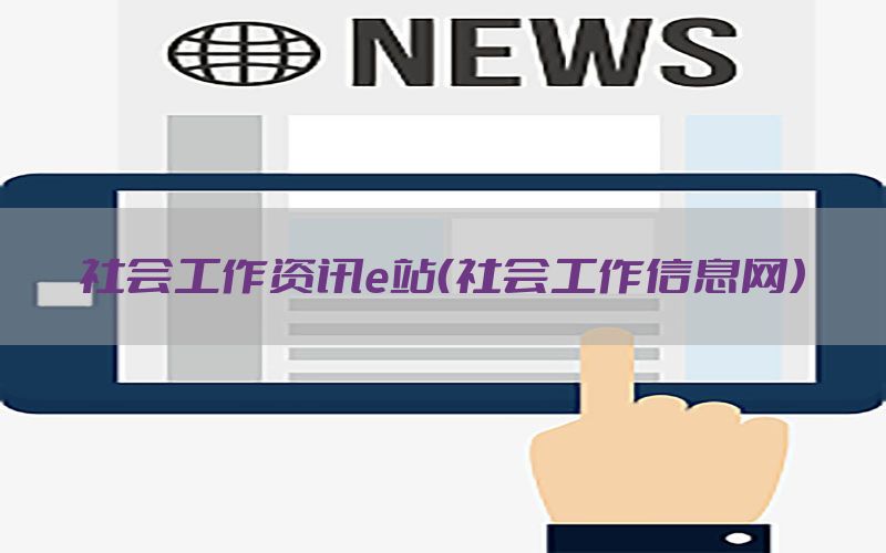 社会工作资讯e站（社会工作信息网）
