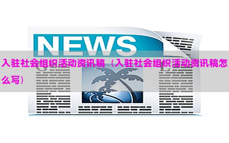 入驻社会组织活动资讯稿（入驻社会组织活动资讯稿怎么写）