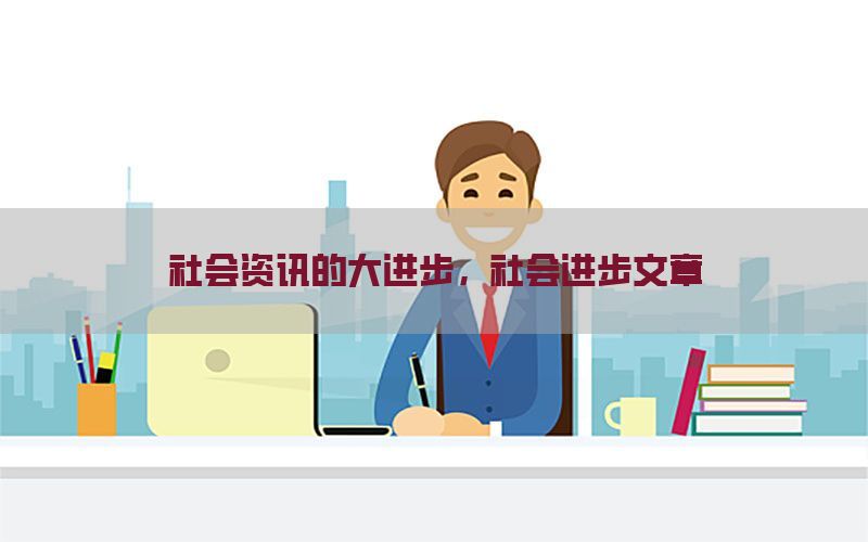 社会资讯的大进步，社会进步文章
