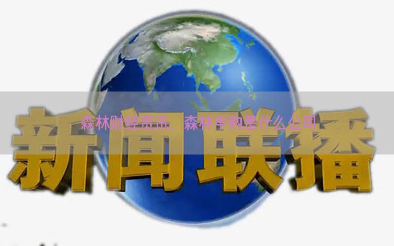 森林财经资讯，森林申购是什么公司