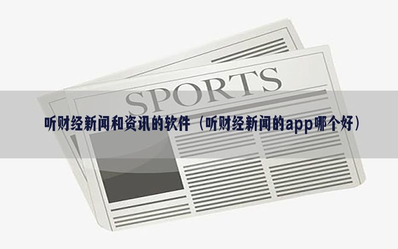 听财经新闻和资讯的软件（听财经新闻的app哪个好）