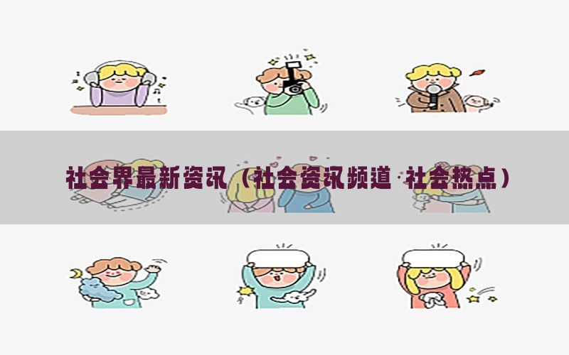 社会界最新资讯（社会资讯频道·社会热点）