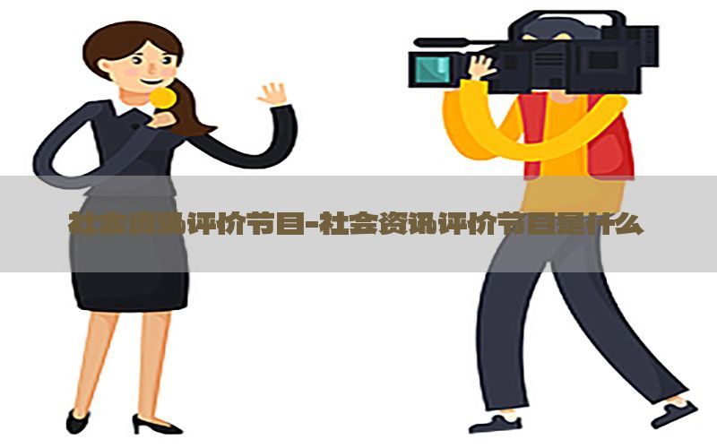 社会资讯评价节目-社会资讯评价节目是什么