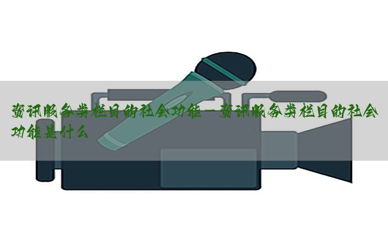 资讯服务类栏目的社会功能-资讯服务类栏目的社会功能是什么