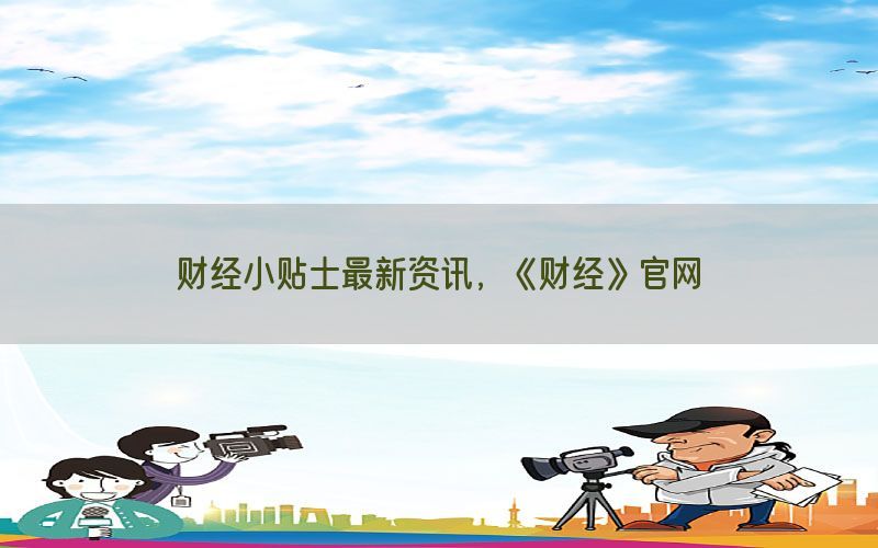 财经小贴士最新资讯，《财经》官网