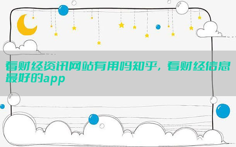 看财经资讯网站有用吗知乎，看财经信息最好的app