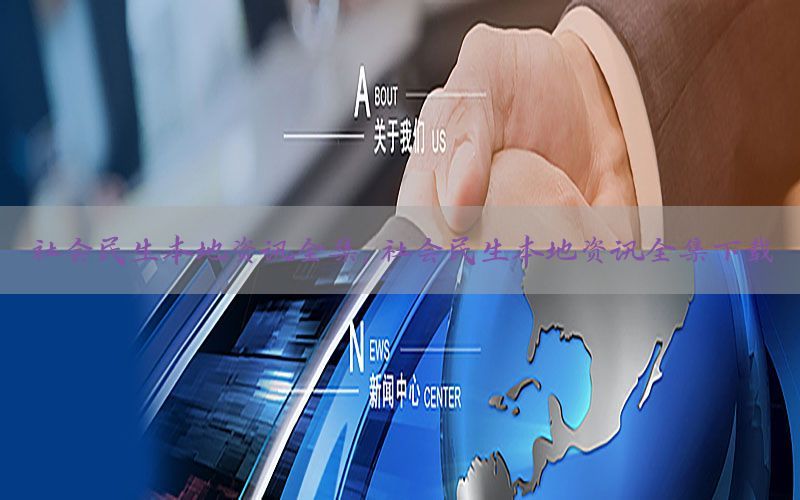 社会民生本地资讯全集，社会民生本地资讯全集下载
