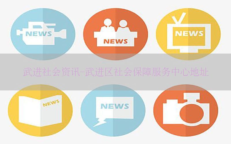 武进社会资讯-武进区社会保障服务中心地址