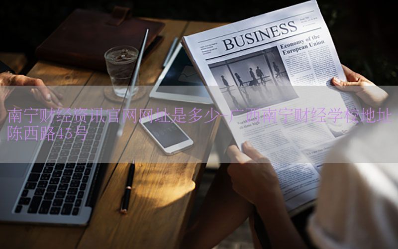 南宁财经资讯官网网址是多少-广西南宁财经学校地址陈西路45号