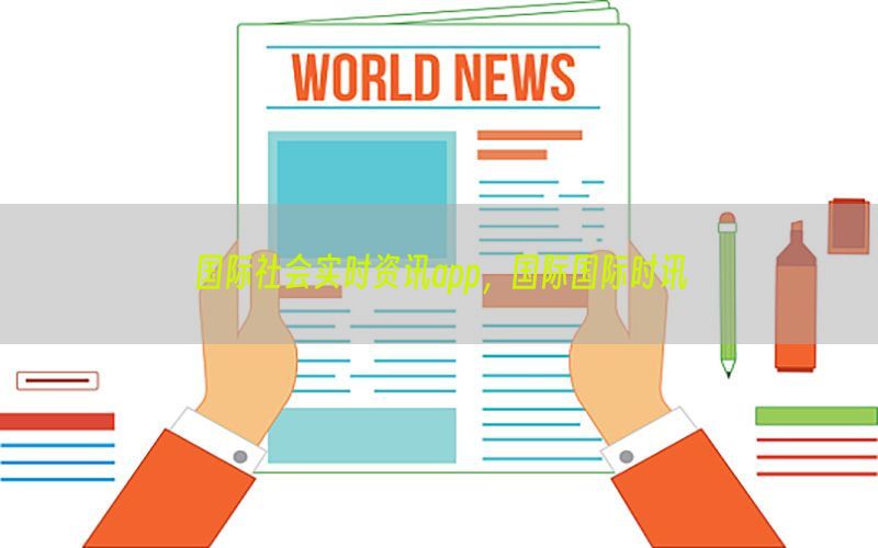 国际社会实时资讯app，国际国际时讯