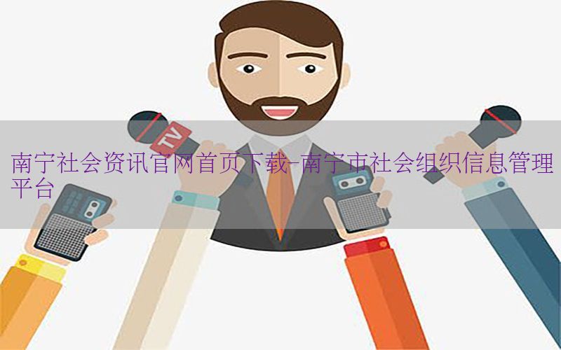 南宁社会资讯官网首页下载-南宁市社会组织信息管理平台