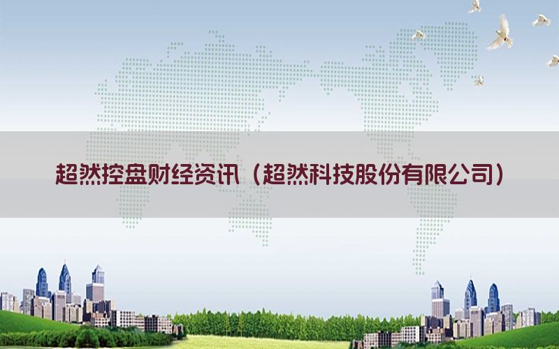 超然控盘财经资讯（超然科技股份有限公司）