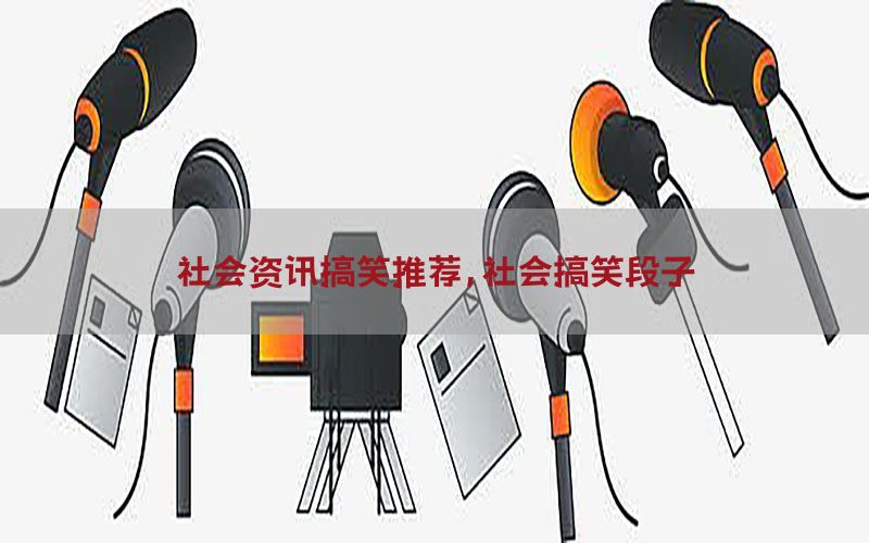 社会资讯搞笑推荐，社会搞笑段子