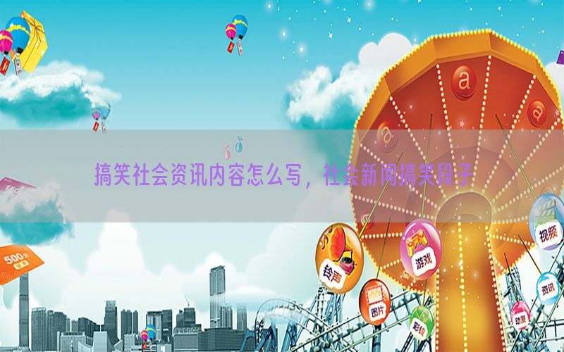 搞笑社会资讯内容怎么写，社会新闻搞笑段子