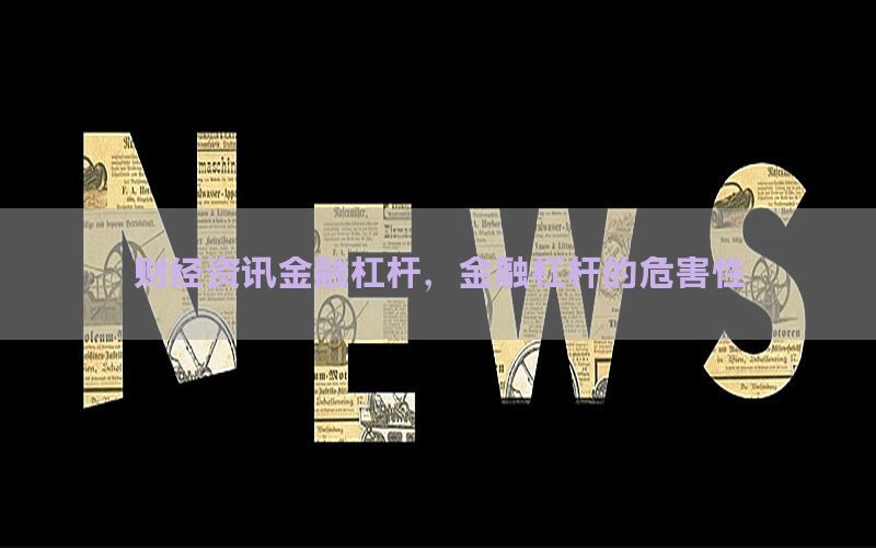 财经资讯金融杠杆，金融杠杆的危害性