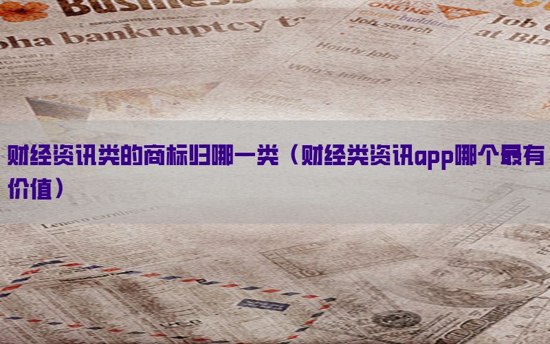 财经资讯类的商标归哪一类（财经类资讯app哪个最有价值）