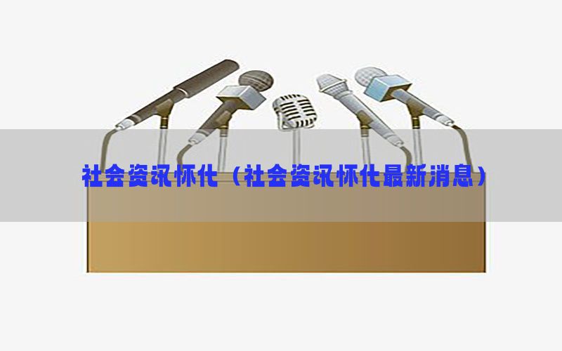 社会资讯怀化（社会资讯怀化最新消息）