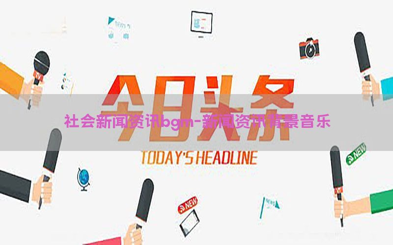社会新闻资讯bgm-新闻资讯背景音乐
