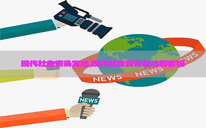 现代社会资讯发达，现代社会资讯发达的表现