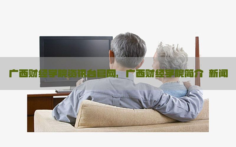 广西财经学院资讯台官网，广西财经学院简介 新闻