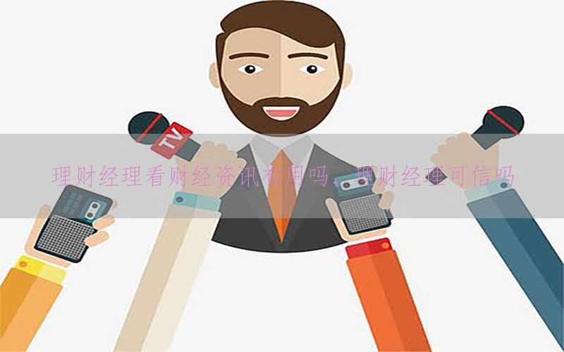 理财经理看财经资讯有用吗，理财经理可信吗