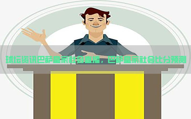 球坛资讯巴萨皇家社会直播，巴萨皇家社会比分预测