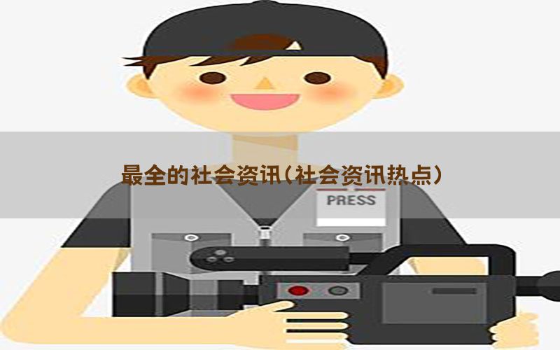 最全的社会资讯（社会资讯热点）