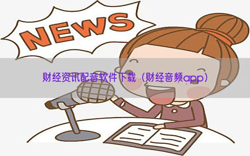 财经资讯配音软件下载（财经音频app）
