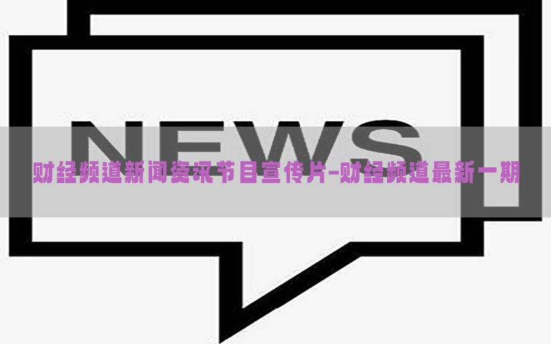 财经频道新闻资讯节目宣传片-财经频道最新一期