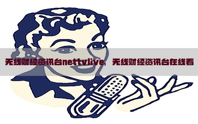 无线财经资讯台nettvlive，无线财经资讯台在线看