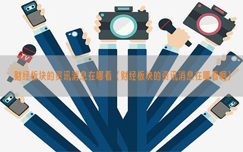 财经板块的资讯消息在哪看（财经板块的资讯消息在哪看啊）