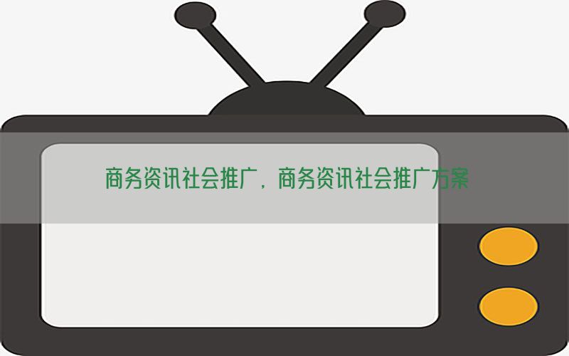 商务资讯社会推广，商务资讯社会推广方案