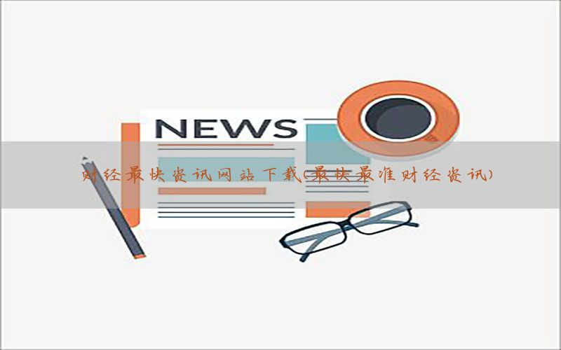 财经最快资讯网站下载（最快最准财经资讯）