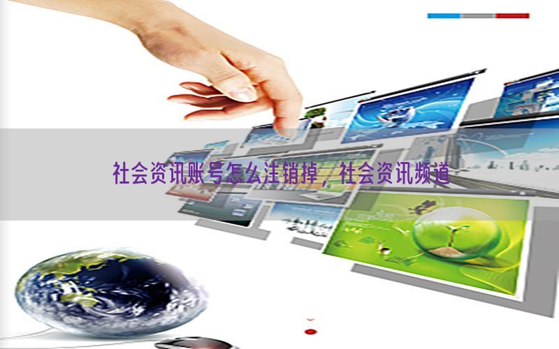 社会资讯账号怎么注销掉，社会资讯频道