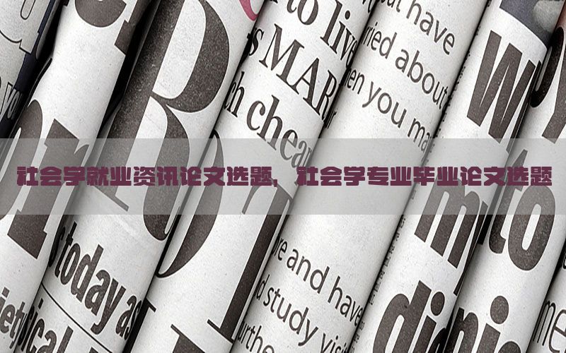 社会学就业资讯论文选题，社会学专业毕业论文选题